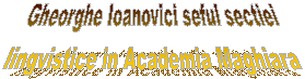 Gheorghe Ioanovici seful sectiei
lingvistice in Academia Maghiara
