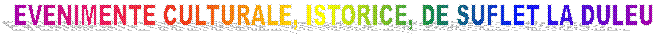 EVENIMENTE CULTURALE, ISTORICE, DE SUFLET LA DULEU